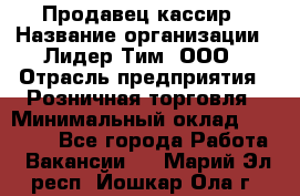 Продавец-кассир › Название организации ­ Лидер Тим, ООО › Отрасль предприятия ­ Розничная торговля › Минимальный оклад ­ 13 000 - Все города Работа » Вакансии   . Марий Эл респ.,Йошкар-Ола г.